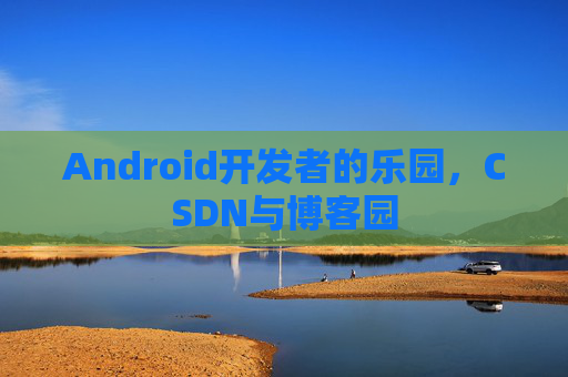 Android开发者的乐园，CSDN与博客园